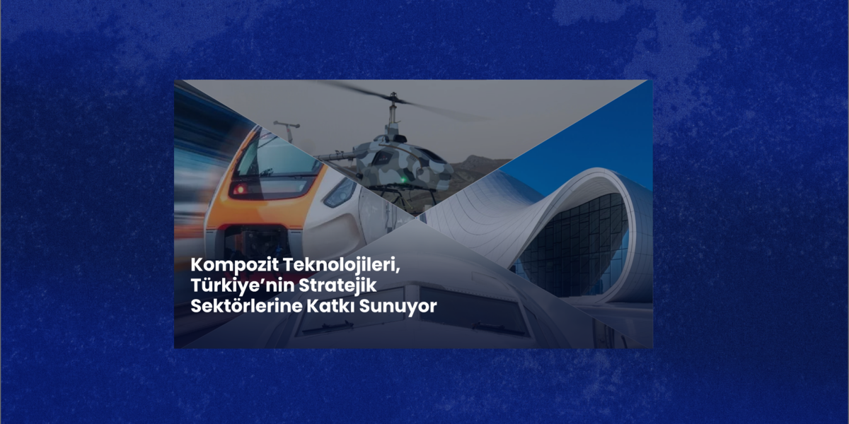 Kompozit Teknolojileri, Türkiye’nin Stratejik Sektörlerinde Güçleniyor